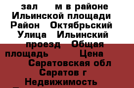 зал 220 м в районе Ильинской площади › Район ­ Октябрьский › Улица ­ Ильинский  проезд › Общая площадь ­ 220 › Цена ­ 60 000 - Саратовская обл., Саратов г. Недвижимость » Помещения аренда   